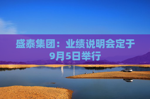 盛泰集团：业绩说明会定于9月5日举行