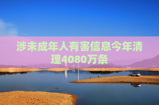 涉未成年人有害信息今年清理4080万条