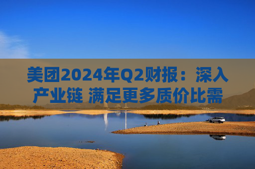 美团2024年Q2财报：深入产业链 满足更多质价比需求