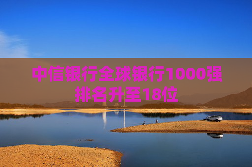 中信银行全球银行1000强排名升至18位