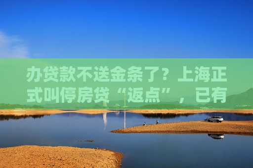 办贷款不送金条了？上海正式叫停房贷“返点”，已有银行收到通知