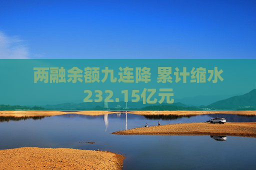 两融余额九连降 累计缩水232.15亿元