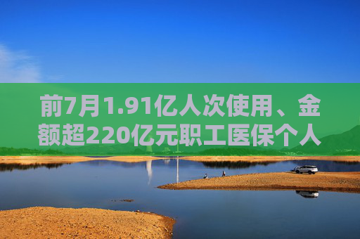 前7月1.91亿人次使用、金额超220亿元职工医保个人账户家庭共济更便捷