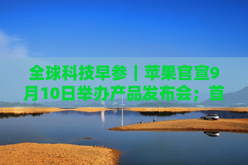 全球科技早参｜苹果官宣9月10日举办产品发布会；首次人类商业太空行走拟周二启动；AI 编程助手 Cursor 完成6000万美元融资