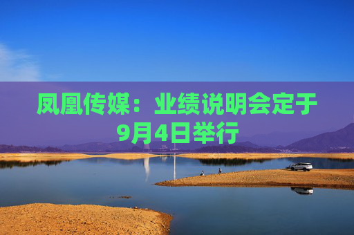 凤凰传媒：业绩说明会定于9月4日举行