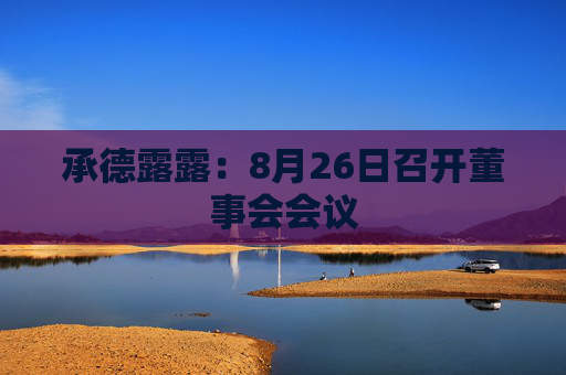 承德露露：8月26日召开董事会会议