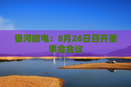 银河微电：8月26日召开董事会会议