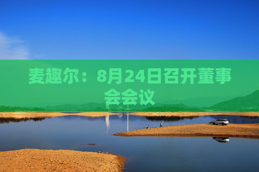 麦趣尔：8月24日召开董事会会议