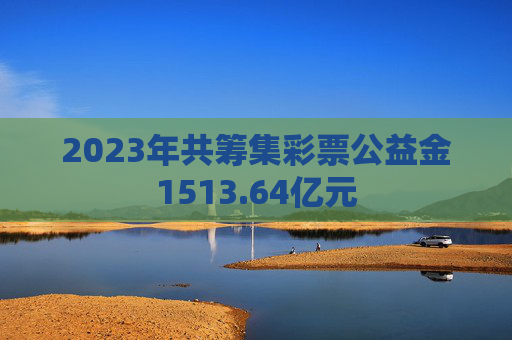 2023年共筹集彩票公益金1513.64亿元