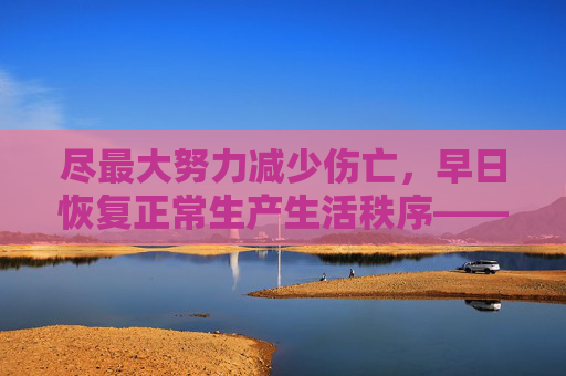 尽最大努力减少伤亡，早日恢复正常生产生活秩序——各地各部门贯彻落实习近平总书记重要指示精神全力做好超强台风“摩羯”灾害抢险工作