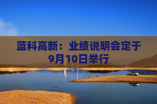 蓝科高新：业绩说明会定于9月10日举行