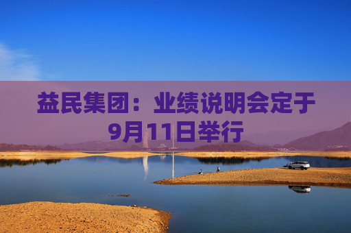 益民集团：业绩说明会定于9月11日举行