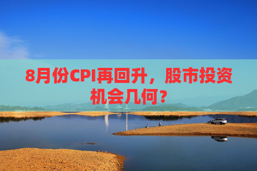 8月份CPI再回升，股市投资机会几何？