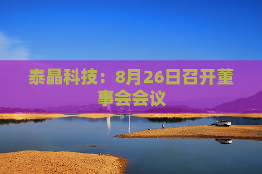 泰晶科技：8月26日召开董事会会议