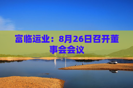 富临运业：8月26日召开董事会会议