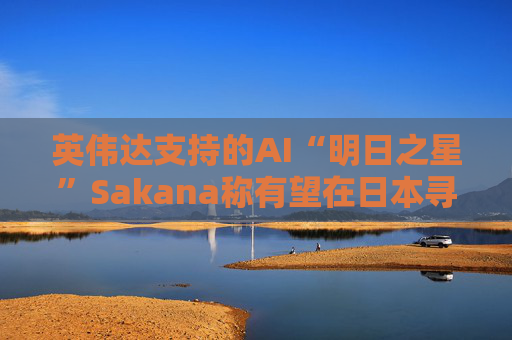 英伟达支持的AI“明日之星”Sakana称有望在日本寻求更多战略合作伙伴