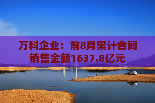 万科企业：前8月累计合同销售金额1637.8亿元