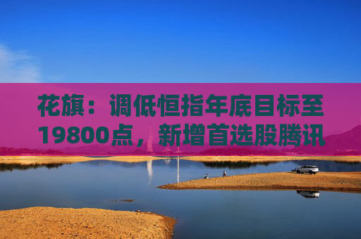 花旗：调低恒指年底目标至19800点，新增首选股腾讯、万国数据及海尔智家