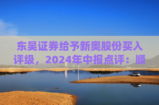 东吴证券给予新奥股份买入评级，2024年中报点评：顺价推进&直销稳增，高股息具安全边际