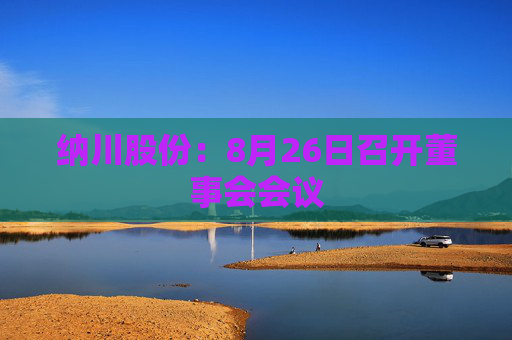 纳川股份：8月26日召开董事会会议