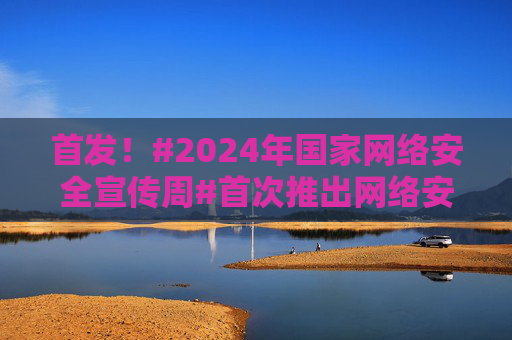 首发！#2024年国家网络安全宣传周#首次推出网络安全主题AI宣传片！