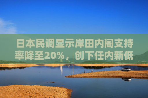 日本民调显示岸田内阁支持率降至20%，创下任内新低