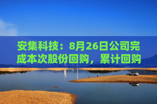 安集科技：8月26日公司完成本次股份回购，累计回购约12万股