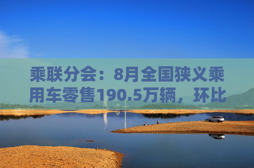 乘联分会：8月全国狭义乘用车零售190.5万辆，环比增长10.8%