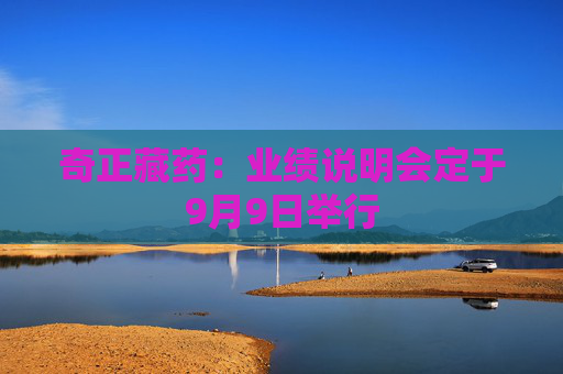 奇正藏药：业绩说明会定于9月9日举行