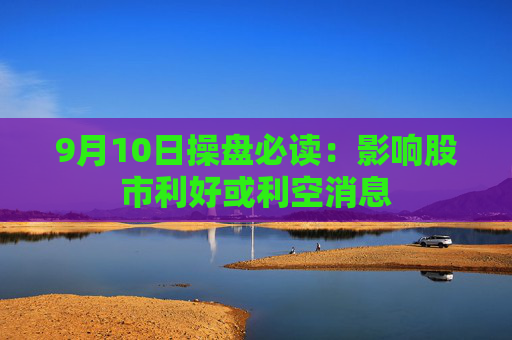 9月10日操盘必读：影响股市利好或利空消息