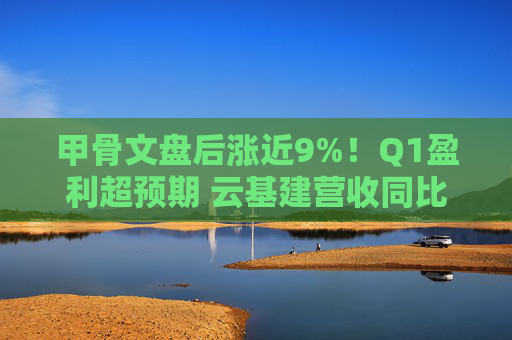 甲骨文盘后涨近9%！Q1盈利超预期 云基建营收同比增45%