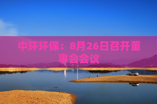 中环环保：8月26日召开董事会会议