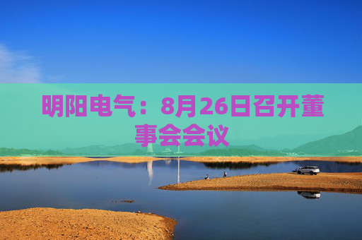 明阳电气：8月26日召开董事会会议