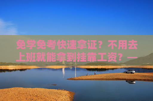 免学免考快速拿证？不用去上班就能拿到挂靠工资？——当心，这些“躺赚”都是骗局！