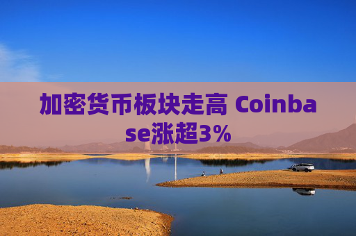 加密货币板块走高 Coinbase涨超3%