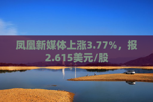 凤凰新媒体上涨3.77%，报2.615美元/股