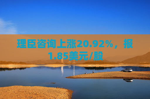 理臣咨询上涨20.92%，报1.85美元/股