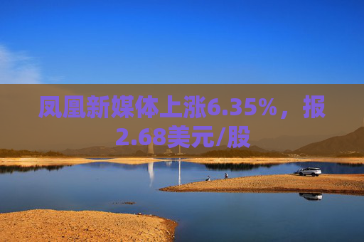 凤凰新媒体上涨6.35%，报2.68美元/股