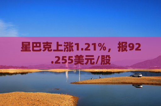 星巴克上涨1.21%，报92.255美元/股