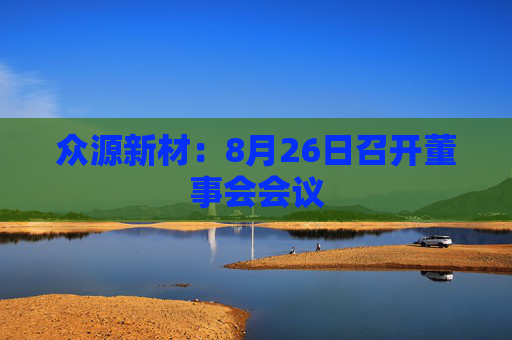 众源新材：8月26日召开董事会会议