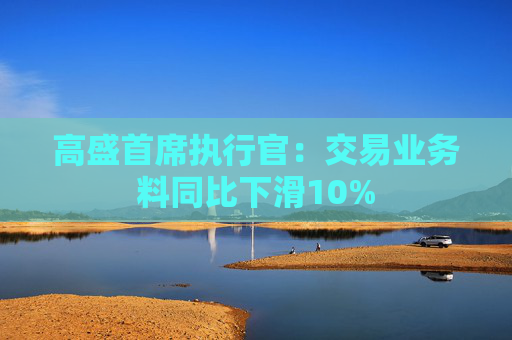 高盛首席执行官：交易业务料同比下滑10%