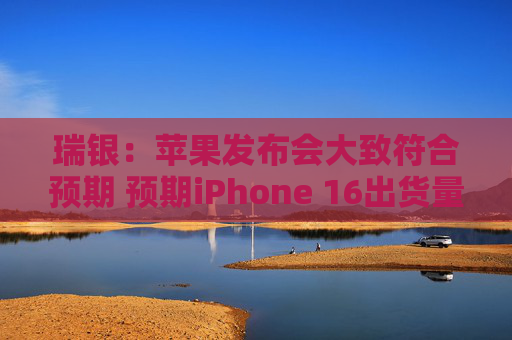 瑞银：苹果发布会大致符合预期 预期iPhone 16出货量达8600万