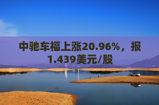 中驰车福上涨20.96%，报1.439美元/股