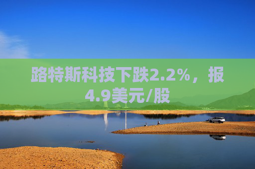 路特斯科技下跌2.2%，报4.9美元/股