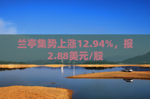 兰亭集势上涨12.94%，报2.88美元/股