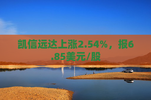 凯信远达上涨2.54%，报6.85美元/股