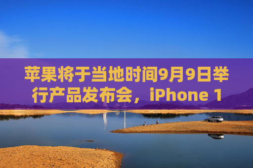 苹果将于当地时间9月9日举行产品发布会，iPhone 16等将亮相