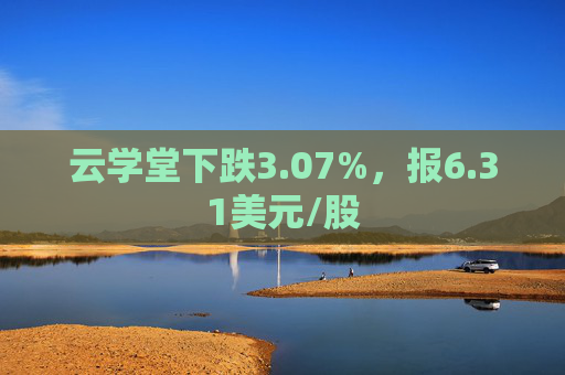 云学堂下跌3.07%，报6.31美元/股