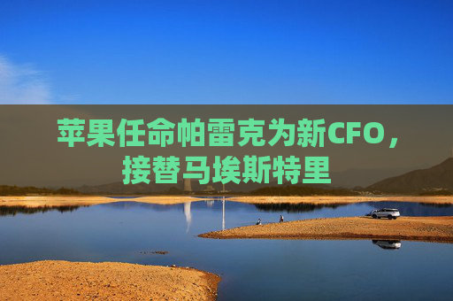 苹果任命帕雷克为新CFO，接替马埃斯特里