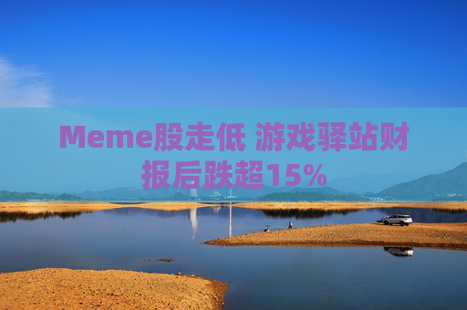 Meme股走低 游戏驿站财报后跌超15%